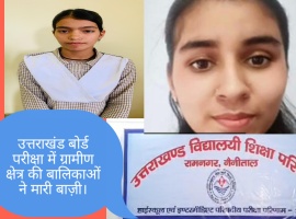 उत्तराखंड बोर्ड परीक्षा में ग्रामीण क्षेत्र की बालिकाओं ने मारी बाज़ी। 