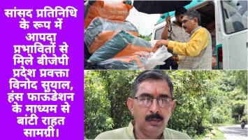 सांसद प्रतिनिधि के रूप में आपदा प्रभावितों से मिले बीजेपी प्रदेश प्रवक्ता विनोद सुयाल, हंस फाऊंडेशन के माध्यम से बांटी राहत सामग्री।