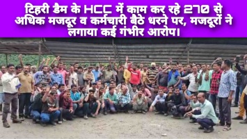 टिहरी डैम के HCC में काम कर रहे 270 से अधिक मजदूर व कर्मचारी बैठे धरने पर, मजदूरों ने लगाये कई गंभीर आरोप।