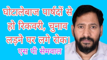 घोटालेबाज पार्षदों से हो रिकवरी, चुनाव लड़ने पर लगे रोक-एस पी सेमवाल