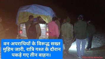 वन अपराधियों के विरूद्ध सख्त मुहिम जारी, रात्रि गश्त के दौरान पकड़े गए तीन वाहन। 