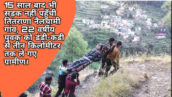 15 साल बाद भी सड़क नहीं पहुँची तितराणा नैलचामी गांव, 22 वर्षीय युवक को डंडी-कंडी से तीन किलोमीटर तक ले गए ग्रामीण।