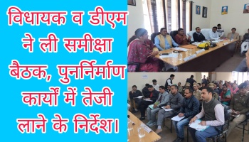 विधायक व डीएम ने ली समीक्षा बैठक, पुनर्निर्माण कार्यों में तेजी लाने के निर्देश। 