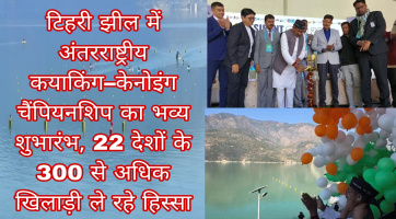  टिहरी झील में अंतरराष्ट्रीय कयाकिंग, केनोइंग चैंपियनशिप का भव्य शुभारंभ, 22 देशों के 300 से अधिक खिलाड़ी ले रहे हिस्सा