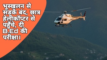 भूस्खलन से सड़कें बंद, राजस्थान के चार छात्र हेलीकॉप्टर से पहुँचे मुनस्यारी, दी B.Ed परीक्षा।