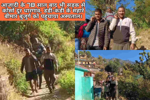 आजादी के 78 साल बाद भी सड़क से कोसों दूर धारगांव, डंडी-कंडी के सहारे बीमार बुजुर्ग को पहुंचाया अस्पताल।