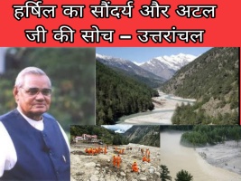 हर्षिल का सौंदर्य और अटल जी की सोच – उत्तरांचल