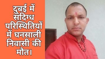 दुबई में संदिग्ध परिस्थितियों में घनसाली निवासी की मौत, परिवार ने लगाई सरकार से शव वतन लाने की गुहार।