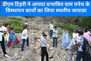 Tehri: डीएम खंडेलवाल ने आपदा प्रभावित ग्राम पनेथ के विस्थापन कार्यों का लिया स्थलीय जायज़ा