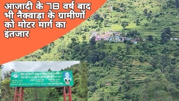 आजादी के 78 वर्ष बाद भी नैक्वाड़ा के ग्रामीणों को मोटर मार्ग का इंतजार